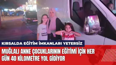 Muğlalı anne çocuklarının eğitimi için her gün 40 kilometre yol gidiyor