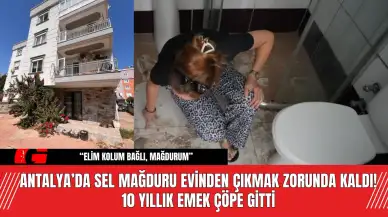 Antalya’da Sel Mağduru Evinden Çıkmak Zorunda Kaldı!