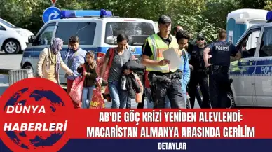 AB'de Göç Krizi Yeniden Alevlendi: Macaristan Almanya Arasında Gerilim