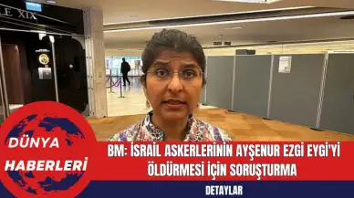 BM: İsrail Askerlerinin Ayşenur Ezgi Eygi'yi Öldürmesi İçin Soruşturma