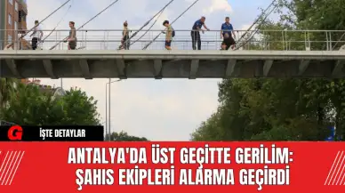 Antalya'da Üst Geçitte Gerilim: Şahıs Ekipleri Alarma Geçirdi