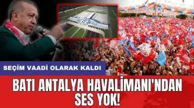 Batı Antalya Havalimanı’nda çivi çakılmıyor! Seçim vaadi olarak kaldı