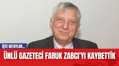 Ünlü gazeteci Faruk Zabcı’yı kaybettik