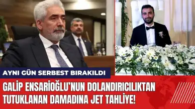 Galip Ensarioğlu’nun dolandırıcılıktan tutuklanan damadına jet tahliye