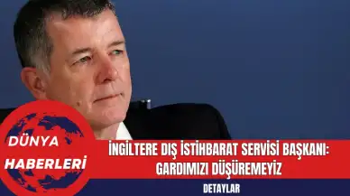 İngiltere Dış İstihbarat Servisi Başkanı: Gardımızı Düşüremeyiz