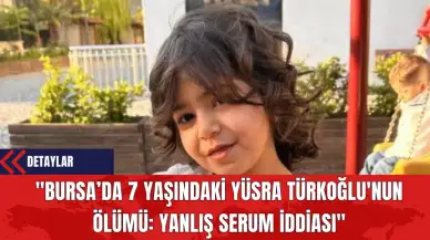 "Bursa’da 7 Yaşındaki Yüsra Türkoğlu'nun Ölümü: Yanlış Serum İddiası"