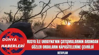 Rusya ile Ukrayna'nın Çatışmalarının Ardından Gözler Orduların Kapasitelerine Çevrildi