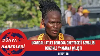 Ugandalı Atlet Rebecca Cheptegei'i Sevgilisi Benzinle Y*kmaya Çalıştı