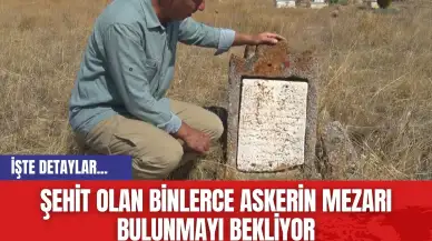 Şehit olan binlerce askerin mezarı bulunmayı bekliyor