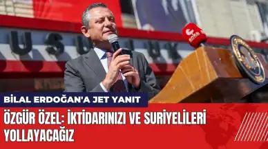 Özel'den Bilal Erdoğan'a yanıt: İktidarı ve Suriyelileri yollayacağız