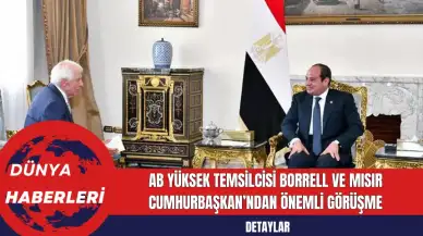 AB Yüksek Temsilcisi Borrell ve Mısır Cumhurbaşkan’ndan Önemli Görüşme