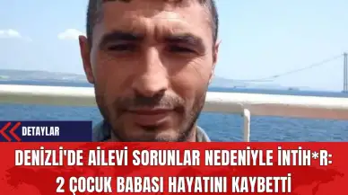 Denizli'de 2 Çocuk Babası Ailevi Sorunlar Nedeniyle İntih*r Etti