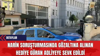 Narin Soruşturmasında Gözaltına Alınan Hediye Güran Adliyeye Sevk Edildi