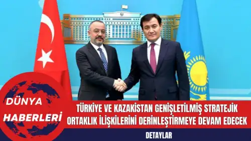 Türkiye ve Kazakistan Genişletilmiş Stratejik Ortaklık İlişkilerini Derinleştirmeye Devam Edecek