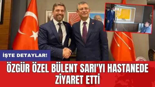 Özgür Özel Bülent Sarı'yı hastanede ziyaret etti