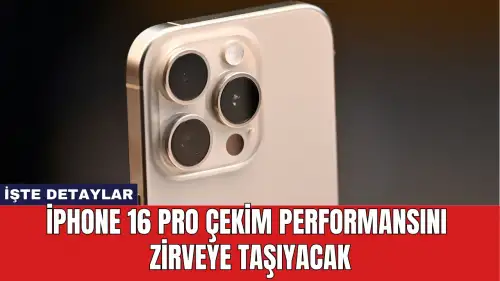 iPhone 16 Pro Çekim Performansını Zirveye Taşıyacak