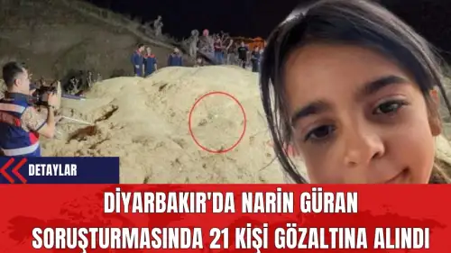 Diyarbakır'da Narin Güran Soruşturmasında 21 Kişi Gözaltına Alındı