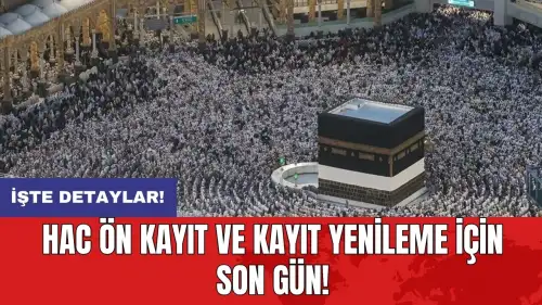 Hac ön kayıt ve kayıt yenileme için son gün!