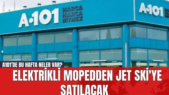 A101’de bu hafta neler var? Elektrikli mopedden jet ski'ye satılacak