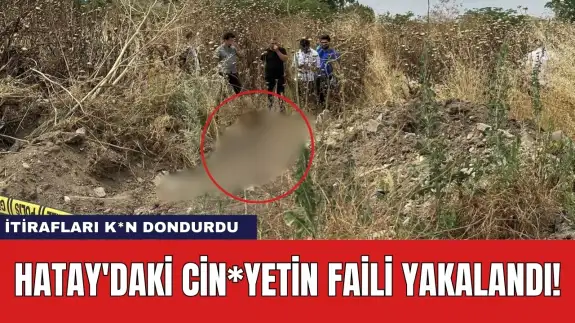 Hatay'daki cin*yetin faili yakalandı! İtirafları k*n dondurdu