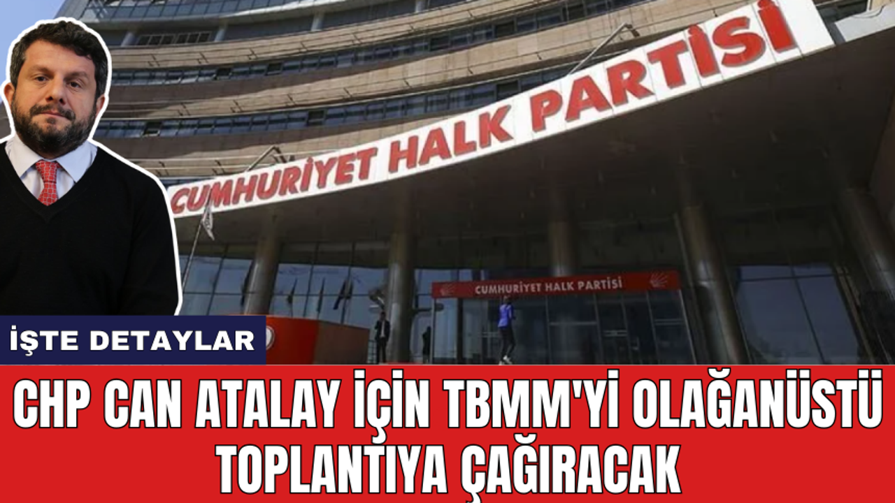 CHP Can Atalay için TBMM'yi olağanüstü toplantıya çağıracak