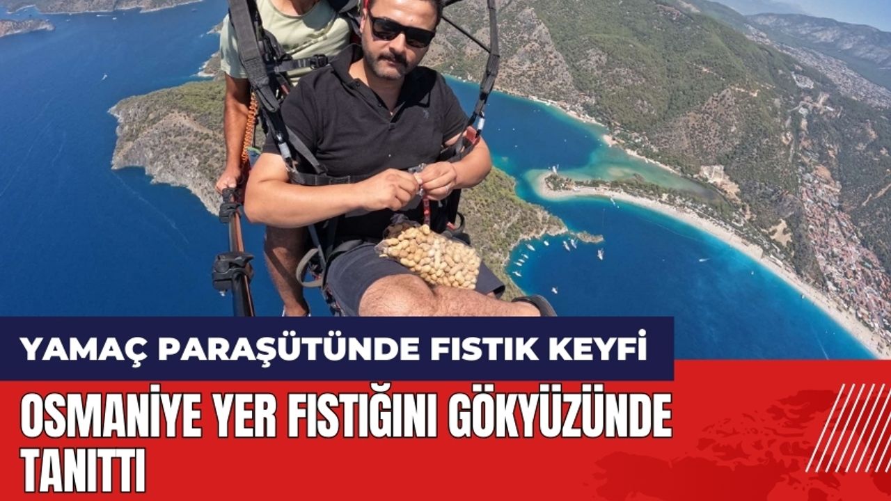 Osmaniye yer fıstığını gökyüzünde tanıttı! Yamaç paraşütünde fıstık keyfi