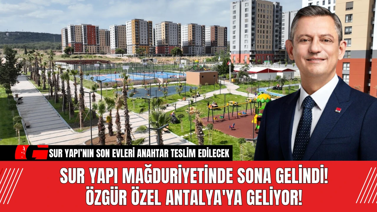 Sur Yapı Mağduriyetinde Sona Gelindi! Özgür Özel Antalya'ya Geliyor!