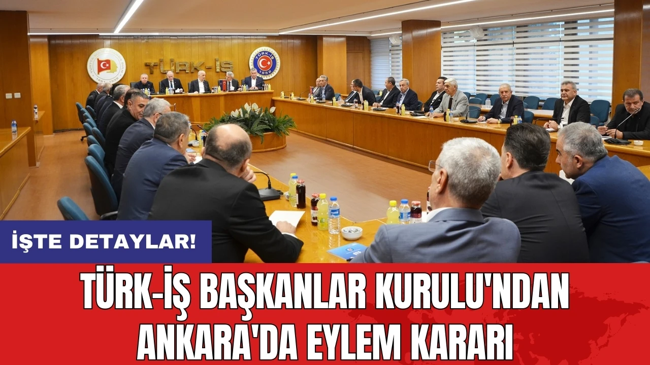 TÜRK-İŞ Başkanlar Kurulu'ndan Ankara'da eylem kararı