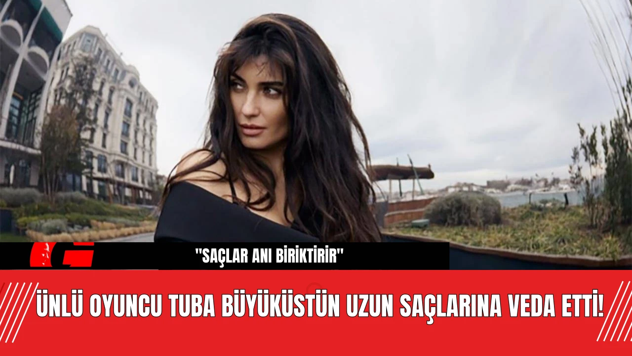 Ünlü Oyuncu Tuba Büyüküstün Uzun Saçlarına Veda Etti!