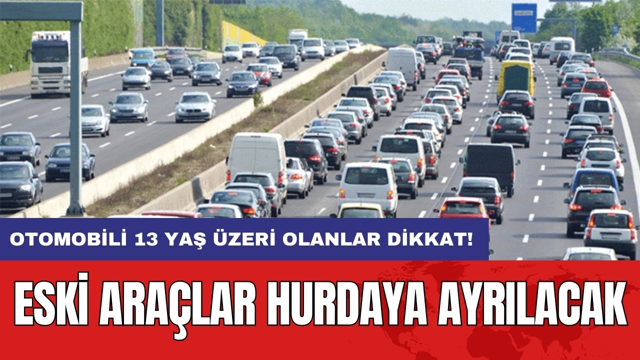 Otomobili 13 yaş üzeri olanlar dikkat! Eski araçlar hurdaya ayrılacak