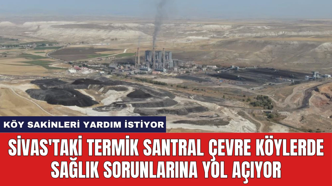 Sivas'taki Termik Santral Çevre Köylerde Sağlık Sorunlarına Yol Açıyor