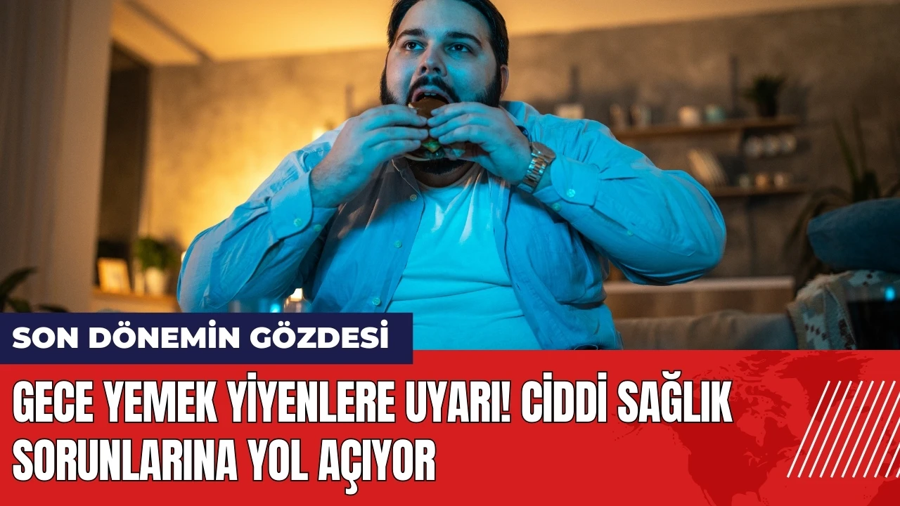 Gece yemek yiyenlere uyarı! Ciddi sağlık sorunlarına yol açıyor