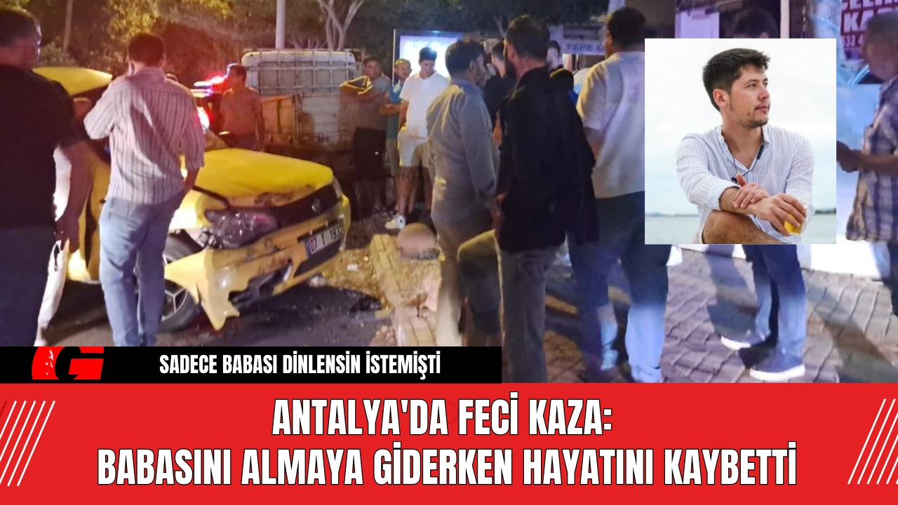 Antalya'da Feci Kaza: Babasını Almaya Giderken Hayatını Kaybetti