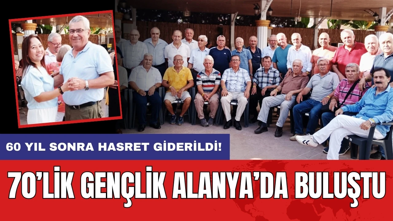 70’lik gençlik Alanya’da buluştu: 60 yıl sonra hasret giderildi!