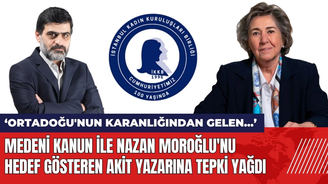 Medeni Kanun ile Nazan Moroğlu'nu hedef gösteren Akit yazarına tepki