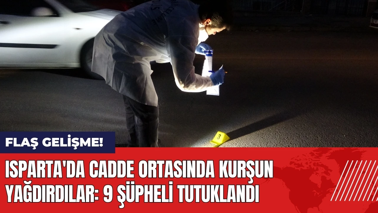 Isparta'da cadde ortasında kurşun yağdırdılar: 9 şüpheli tutuklandı