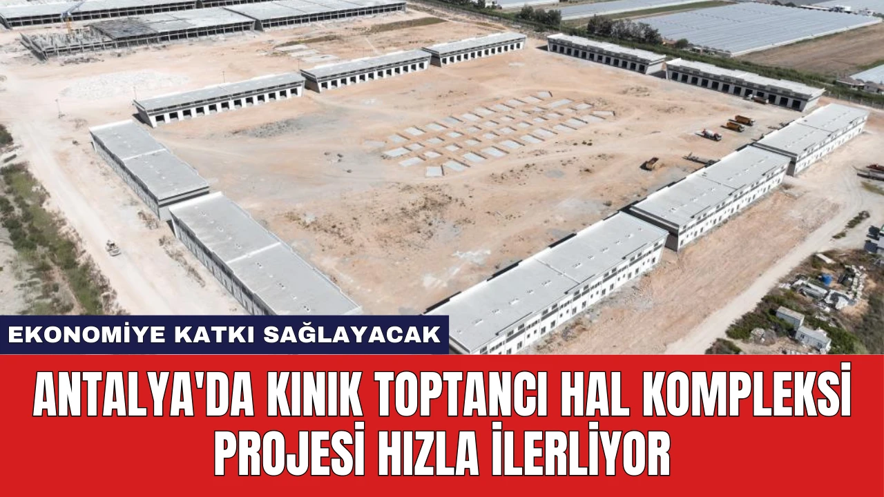 Antalya'da Kınık Toptancı Hal Kompleksi Projesi Hızla İlerliyor