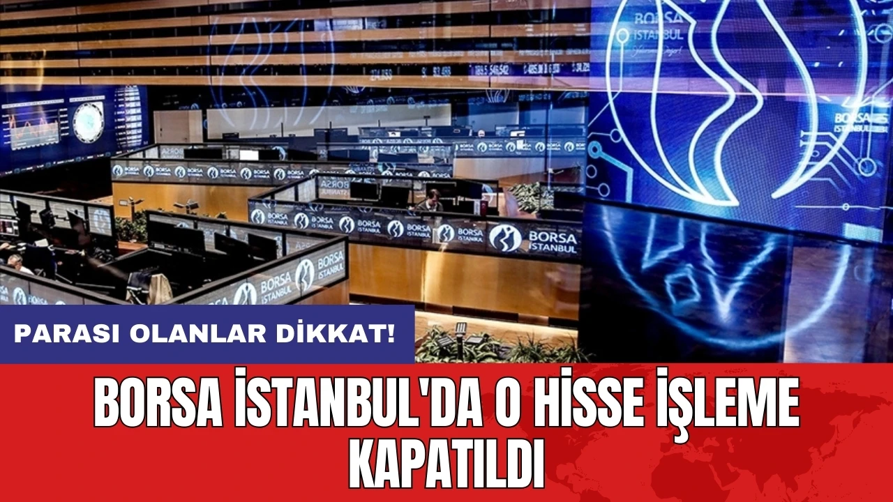 Parası olanlar dikkat! Borsa İstanbul'da o hisse işleme kapatıldı