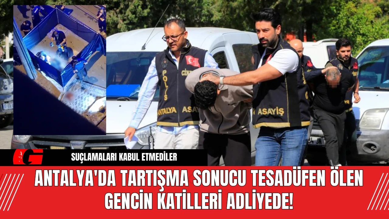 Antalya'da Tartışma Sonucu Tesadüfen Ölen Gencin Katilleri Adliyede!