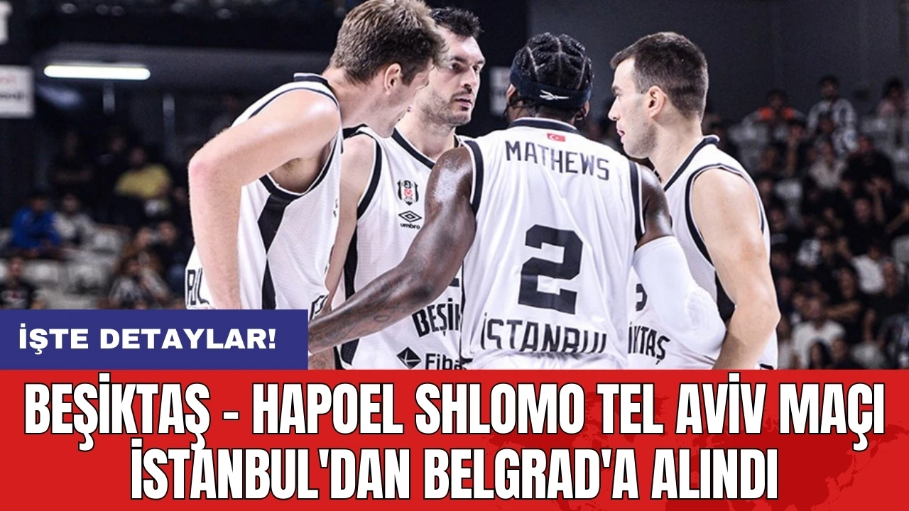 Beşiktaş - Hapoel Shlomo Tel Aviv maçı İstanbul'dan Belgrad'a alındı