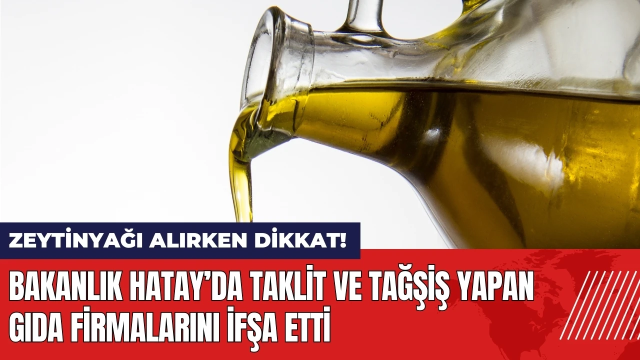 Bakanlık Hatay’da taklit ve tağşiş yapan gıda firmalarını ifşa etti