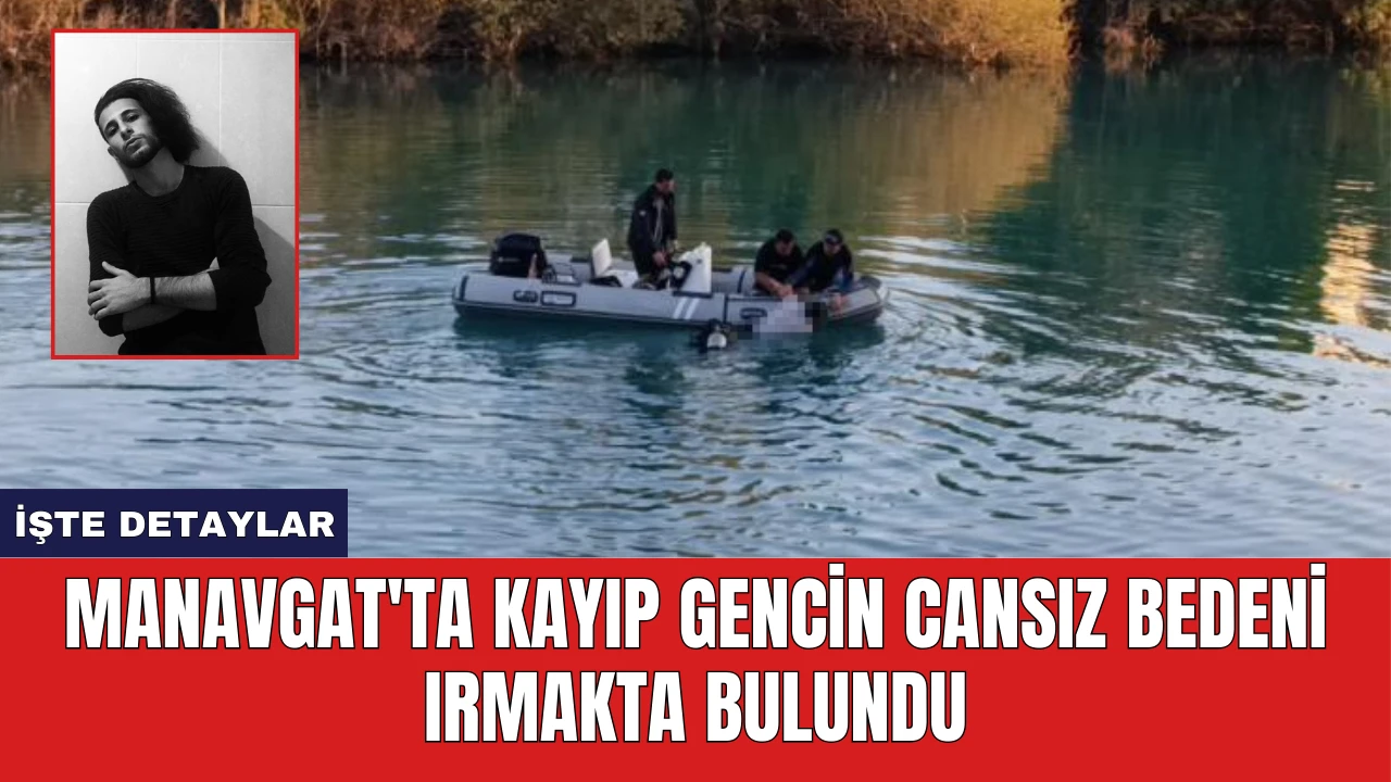 Manavgat'ta Kayıp Gencin Cansız Bedeni Irmakta Bulundu