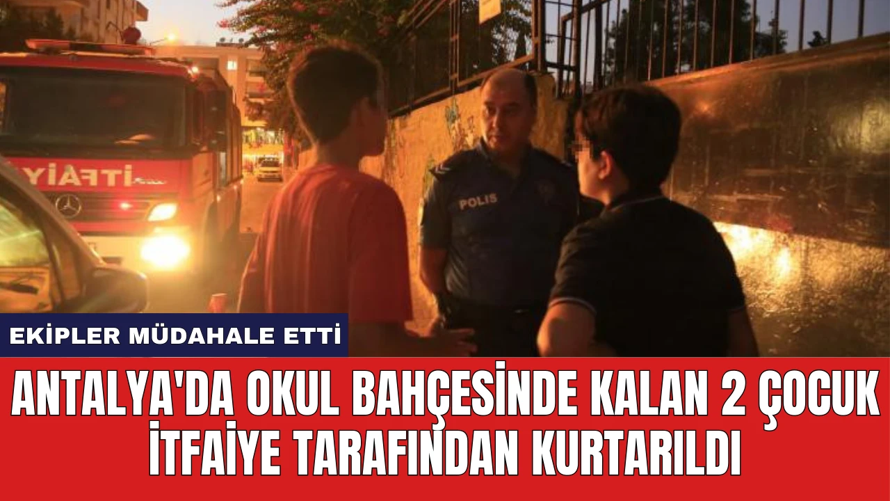 Antalya'da Okul Bahçesinde Kalan 2 Çocuk İtfaiye Tarafından Kurtarıldı