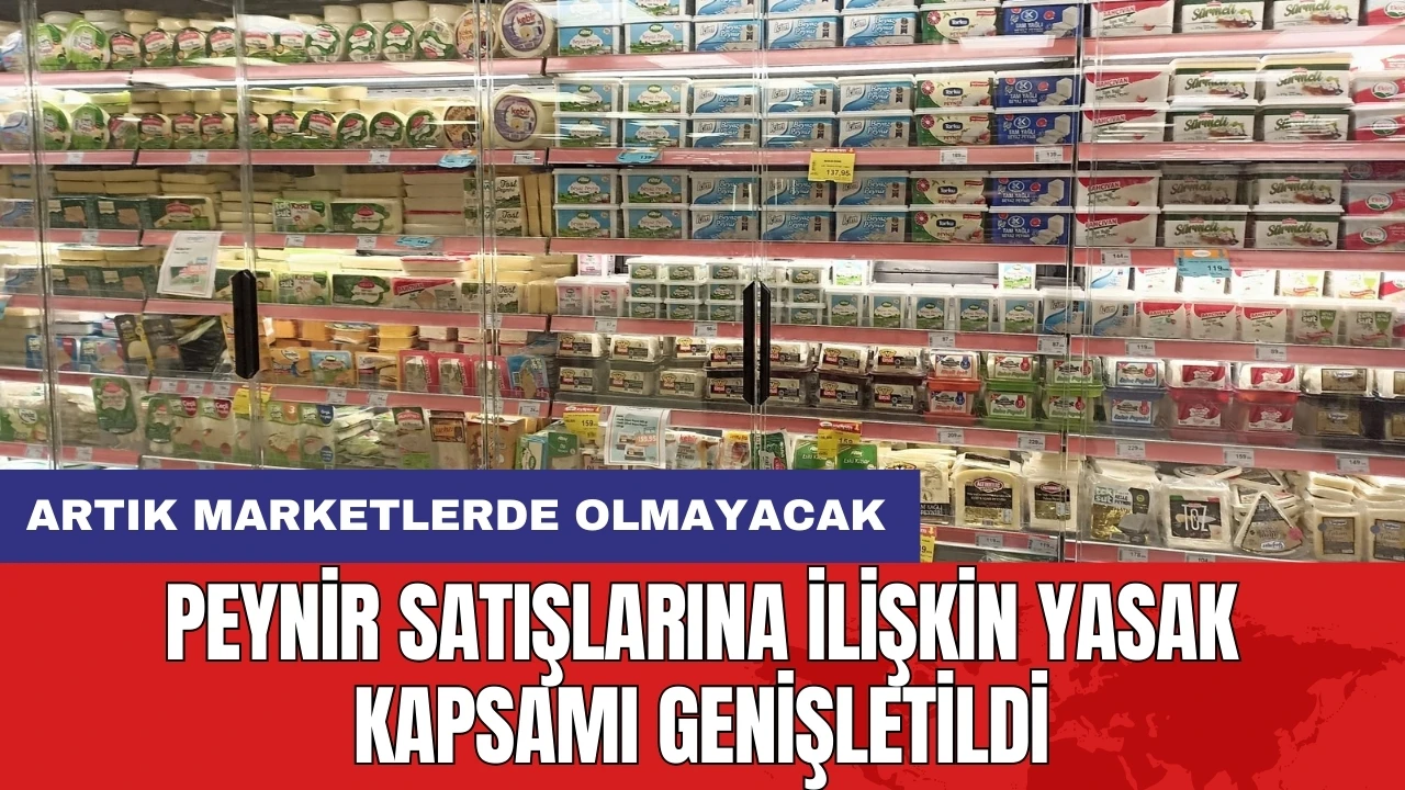 Peynir satışlarına ilişkin yasak kapsamı genişletildi