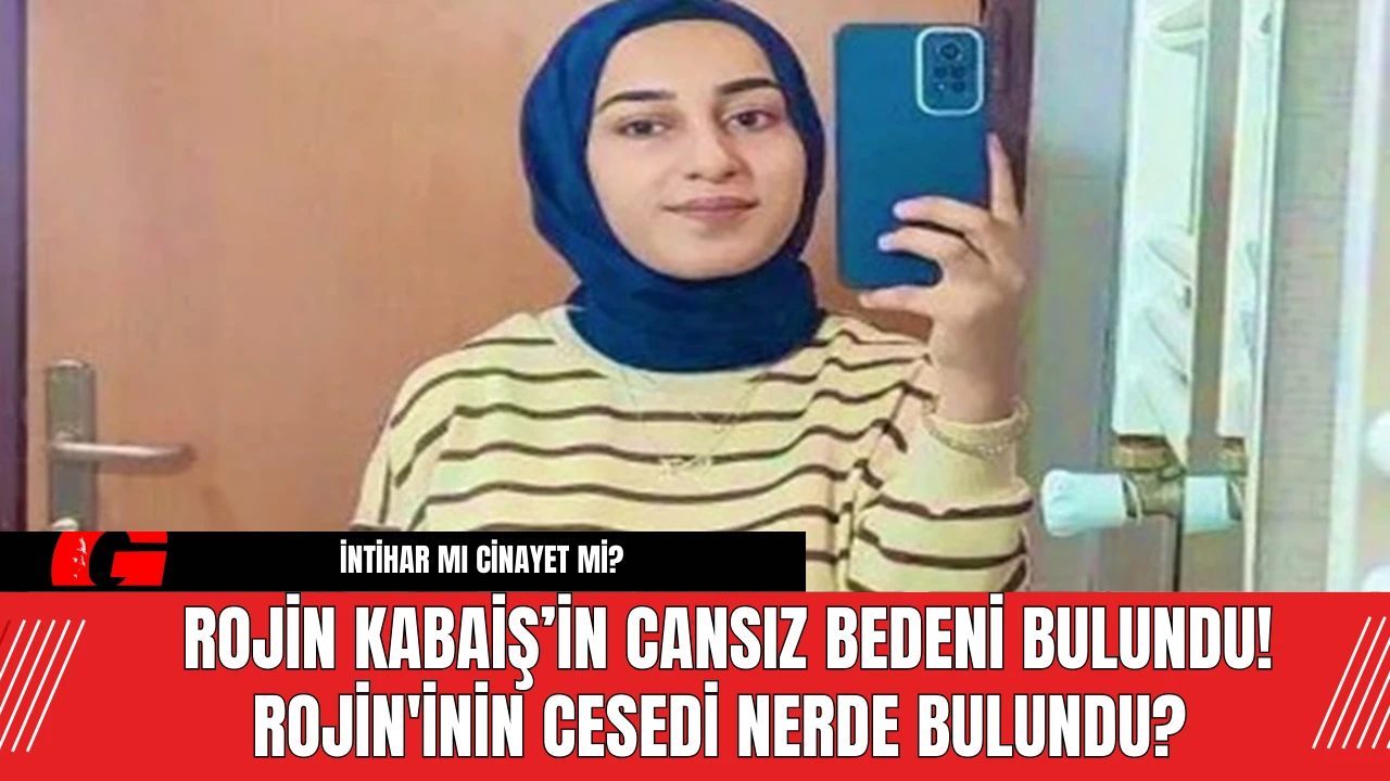 Rojin Kabaiş’in Cansız Bedeni Bulundu! Rojin'inin Cesedi Nerde Bulundu?