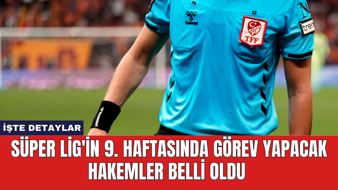 Süper Lig'in 9. Haftasında Görev Yapacak Hakemler Belli Oldu