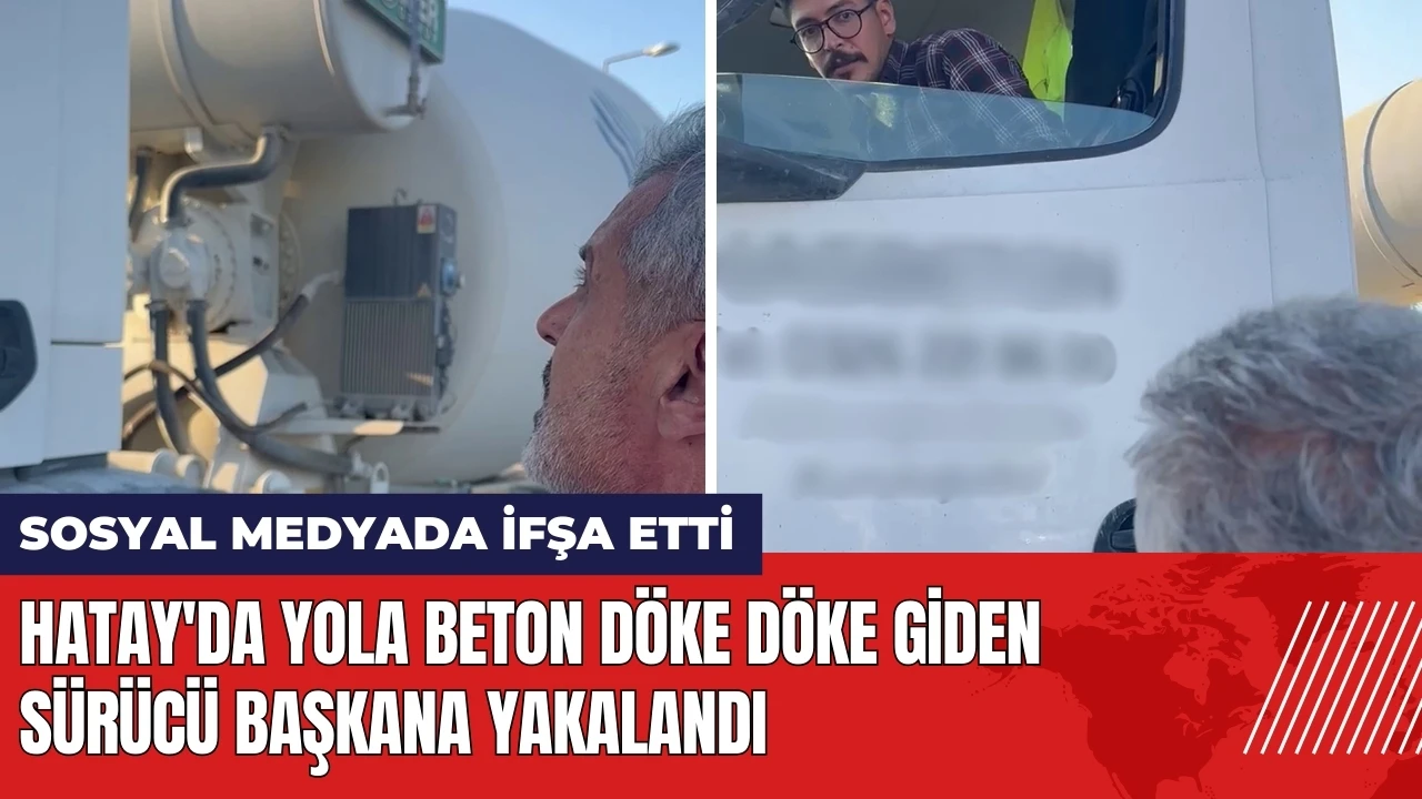 Hatay'da yola beton döke döke giden sürücü Başkana yakalandı