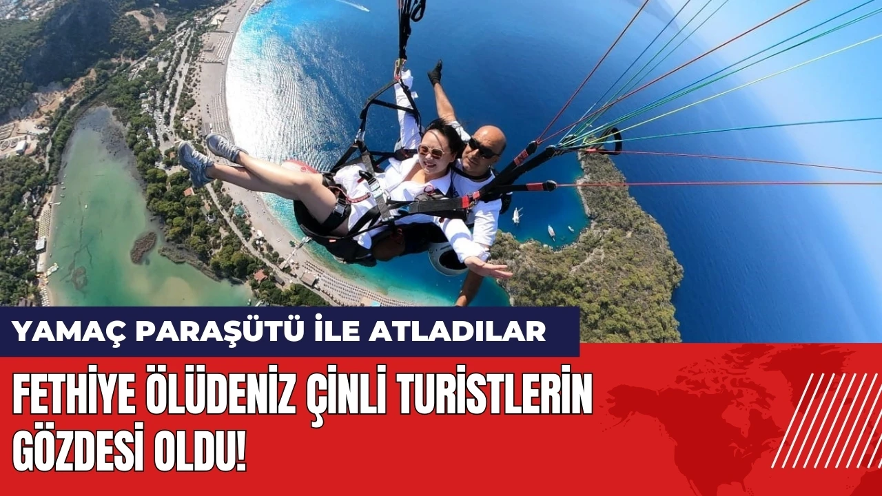 Fethiye Ölüdeniz Çinli turistlerin yeni gözdesi oldu!