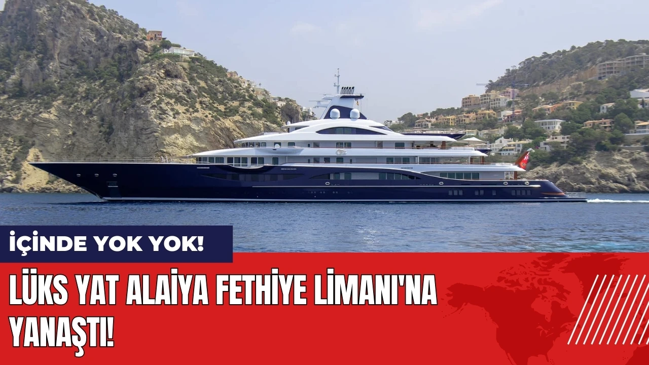 Lüks yat Alaiya Fethiye Limanı'na yanaştı! İçinde yok yok!