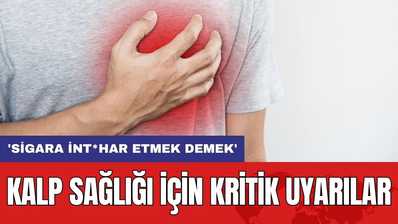 Kalp sağlığı için kritik uyarılar: 'Sigara int*har etmek demek'